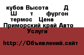 12кубов Высота 2.05, Д3,1*Ш1,8! 2т. 4WD фургон, термос › Цена ­ 500 - Приморский край Авто » Услуги   